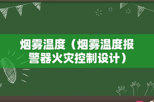 烟雾温度（烟雾温度报警器火灾控制设计）