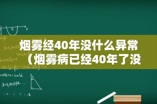 烟雾经40年没什么异常（烟雾病已经40年了没什么异常）