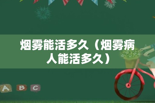 烟雾能活多久（烟雾病人能活多久）
