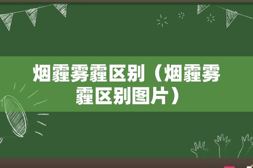 烟霾雾霾区别（烟霾雾霾区别图片）