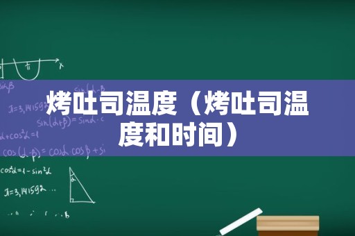烤吐司温度（烤吐司温度和时间）