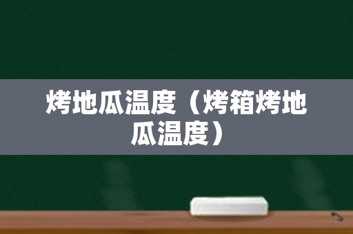 烤地瓜温度（烤箱烤地瓜温度）
