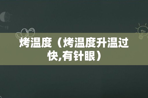 烤温度（烤温度升温过快,有针眼）