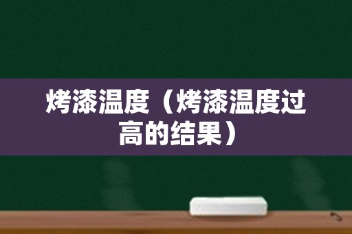 烤漆温度（烤漆温度过高的结果）
