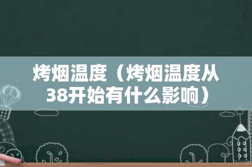烤烟温度（烤烟温度从38开始有什么影响）