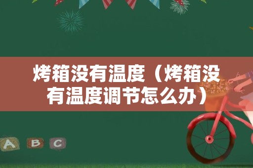 烤箱没有温度（烤箱没有温度调节怎么办）