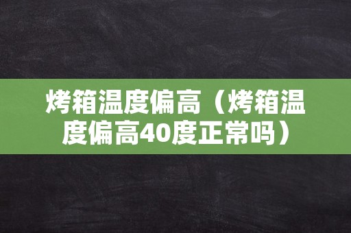 烤箱温度偏高（烤箱温度偏高40度正常吗）