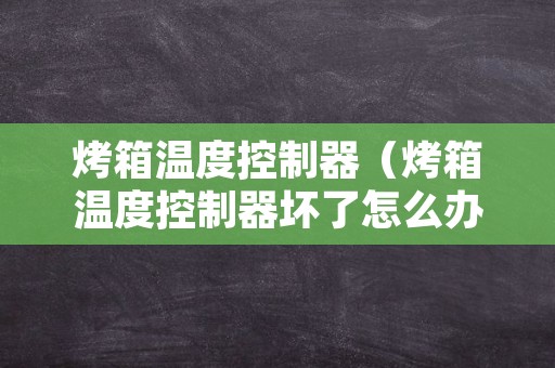 烤箱温度控制器（烤箱温度控制器坏了怎么办）