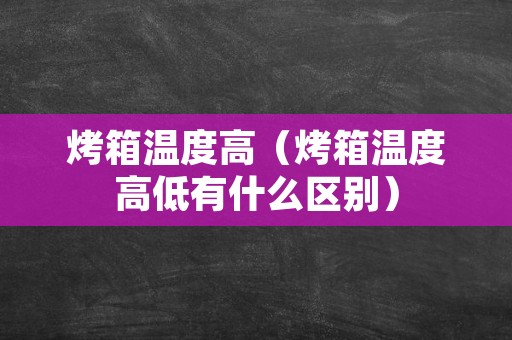烤箱温度高（烤箱温度高低有什么区别）