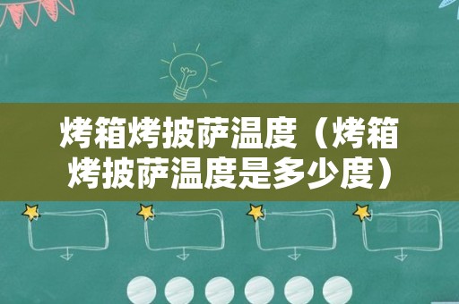 烤箱烤披萨温度（烤箱烤披萨温度是多少度）
