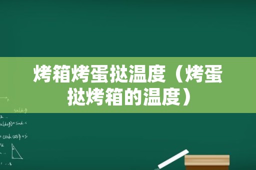 烤箱烤蛋挞温度（烤蛋挞烤箱的温度）