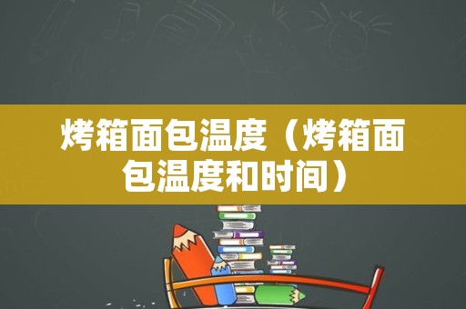 烤箱面包温度（烤箱面包温度和时间）