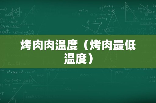 烤肉肉温度（烤肉最低温度）
