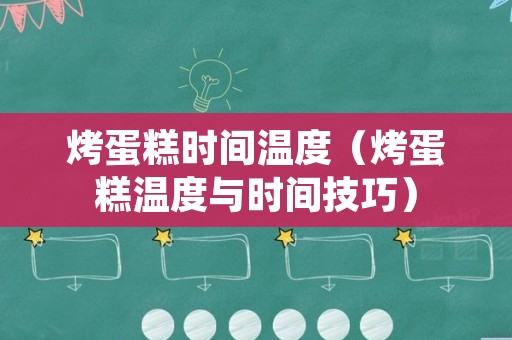 烤蛋糕时间温度（烤蛋糕温度与时间技巧）