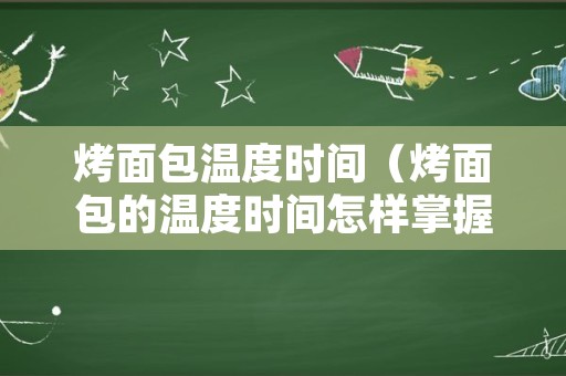 烤面包温度时间（烤面包的温度时间怎样掌握）