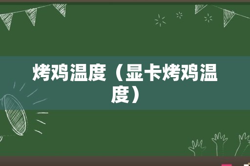 烤鸡温度（显卡烤鸡温度）