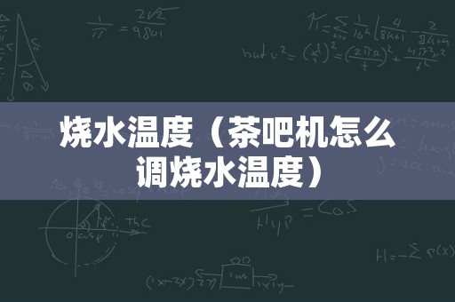 烧水温度（茶吧机怎么调烧水温度）