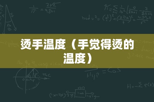 烫手温度（手觉得烫的温度）