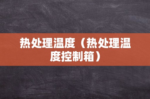 热处理温度（热处理温度控制箱）