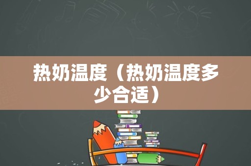 热奶温度（热奶温度多少合适）