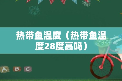 热带鱼温度（热带鱼温度28度高吗）