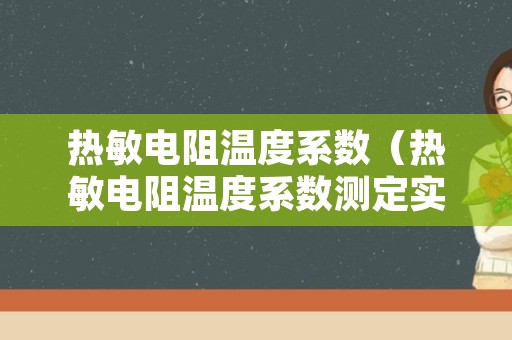 热敏电阻温度系数（热敏电阻温度系数测定实验报告）