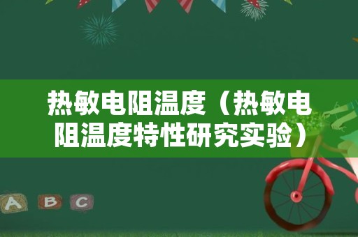 热敏电阻温度（热敏电阻温度特性研究实验）
