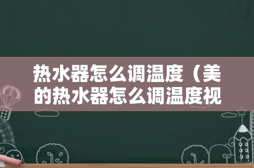 热水器怎么调温度（美的热水器怎么调温度视频教程）