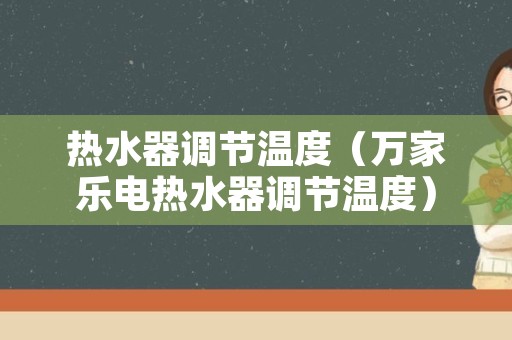 热水器调节温度（万家乐电热水器调节温度）