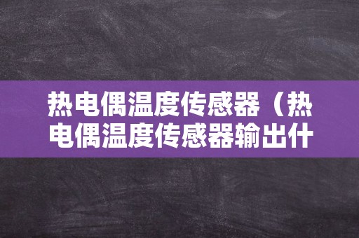 热电偶温度传感器（热电偶温度传感器输出什么信号）
