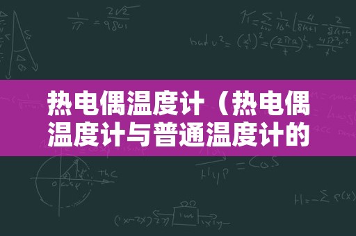 热电偶温度计（热电偶温度计与普通温度计的优缺点）