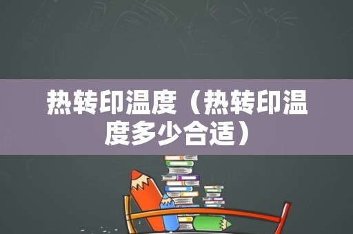 热转印温度（热转印温度多少合适）
