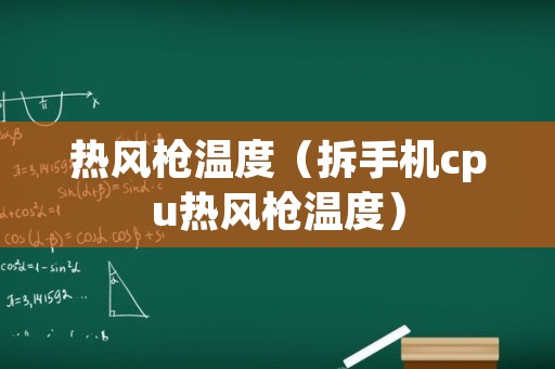 热风枪温度（拆手机cpu热风枪温度）