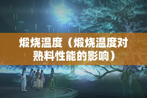 煅烧温度（煅烧温度对熟料性能的影响）