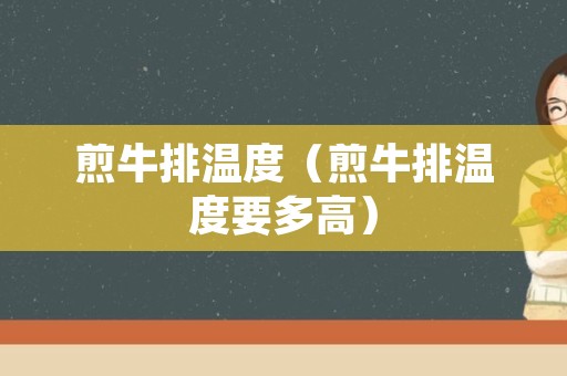 煎牛排温度（煎牛排温度要多高）