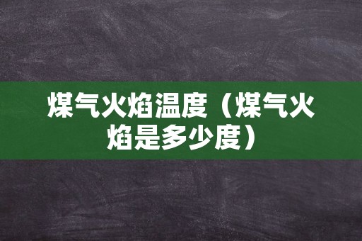 煤气火焰温度（煤气火焰是多少度）