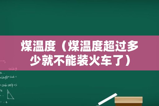 煤温度（煤温度超过多少就不能装火车了）