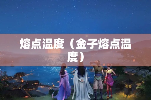 熔点温度（金子熔点温度）