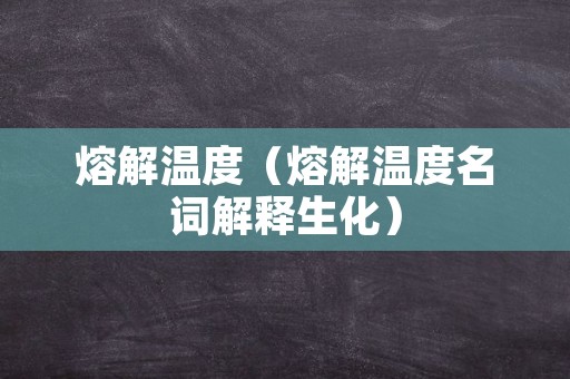 熔解温度（熔解温度名词解释生化）