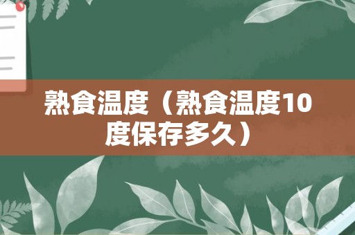 熟食温度（熟食温度10度保存多久）
