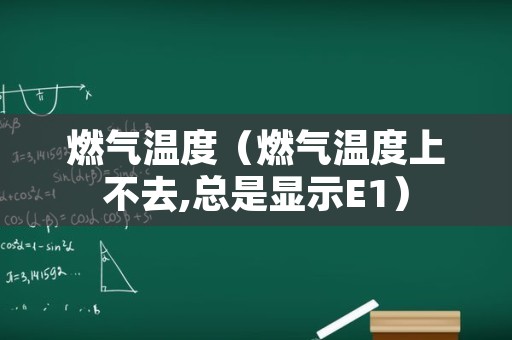 燃气温度（燃气温度上不去,总是显示E1）