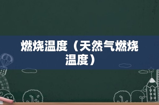 燃烧温度（天然气燃烧温度）