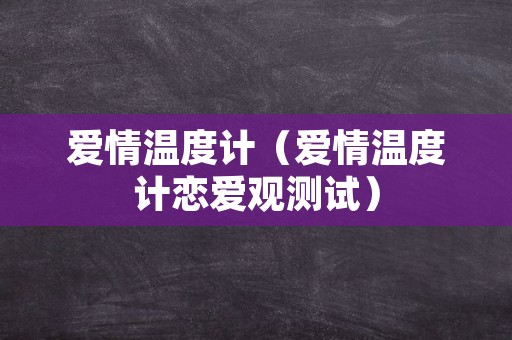 爱情温度计（爱情温度计恋爱观测试）