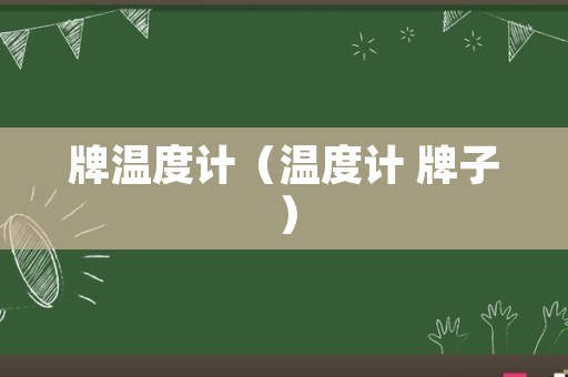 牌温度计（温度计 牌子）