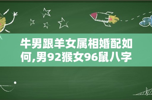 牛男跟羊女属相婚配如何,男92猴女96鼠八字合吗