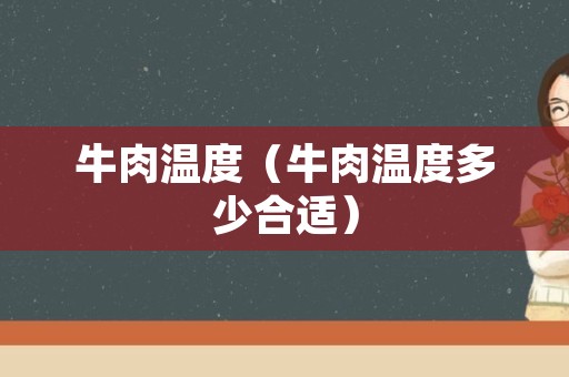 牛肉温度（牛肉温度多少合适）