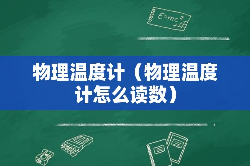 物理温度计（物理温度计怎么读数）
