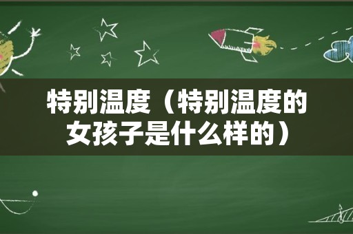 特别温度（特别温度的女孩子是什么样的）
