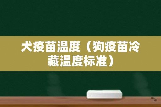 犬疫苗温度（狗疫苗冷藏温度标准）