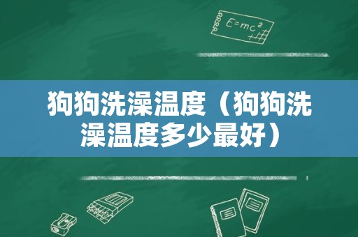 狗狗洗澡温度（狗狗洗澡温度多少最好）